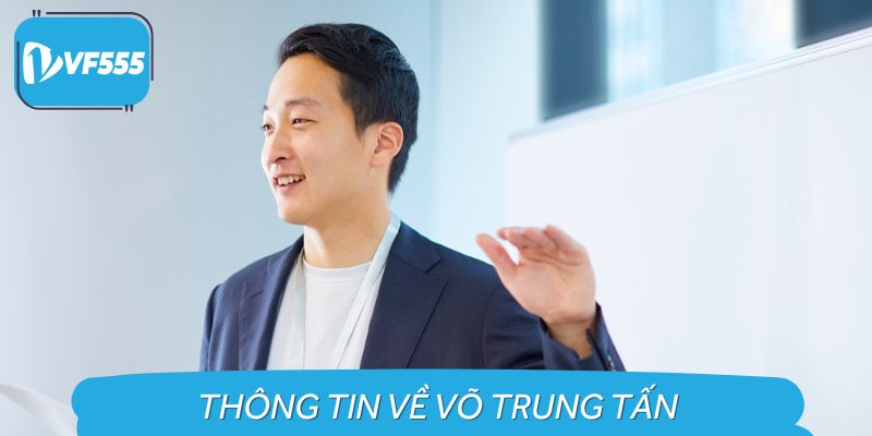 Giới thiệu về Võ Trung Tấn - người tạo ra và xây dựng nền tảng cá cược trực tuyến